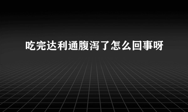 吃完达利通腹泻了怎么回事呀