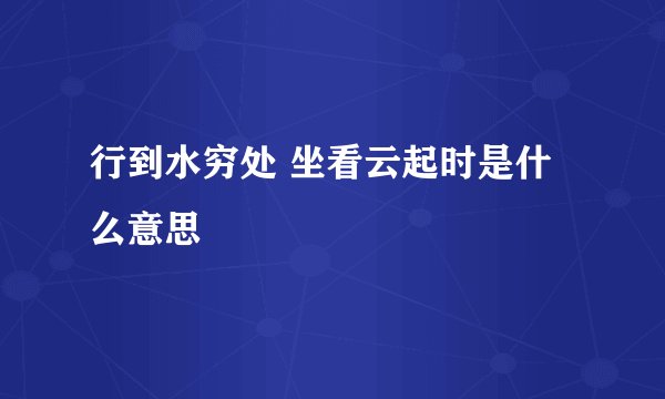 行到水穷处 坐看云起时是什么意思