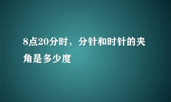 8点20分时,分针和时针的夹角是多少度