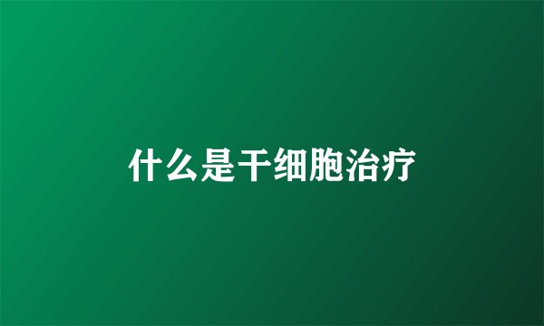 什么是干细胞治疗
