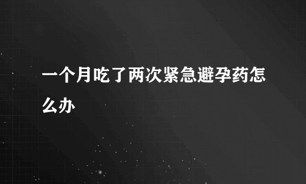一个月吃了两次紧急避孕药怎么办