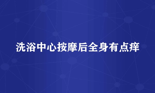 洗浴中心按摩后全身有点痒