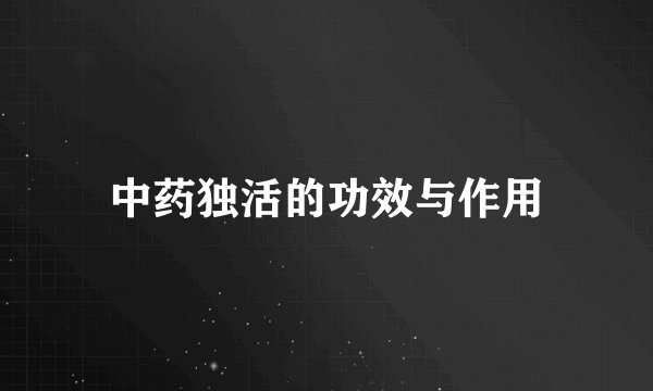 中药独活的功效与作用
