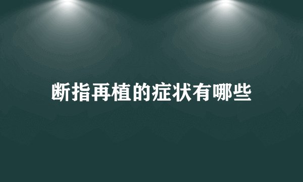 断指再植的症状有哪些
