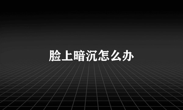 脸上暗沉怎么办