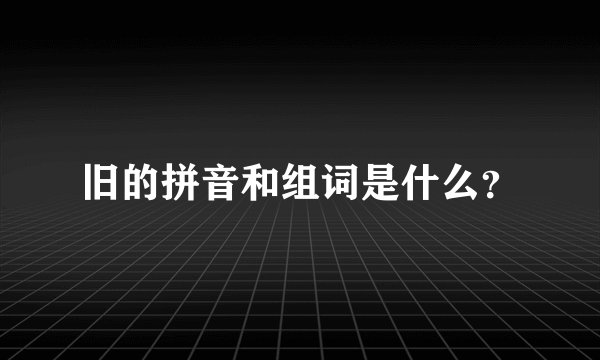 旧的拼音和组词是什么？