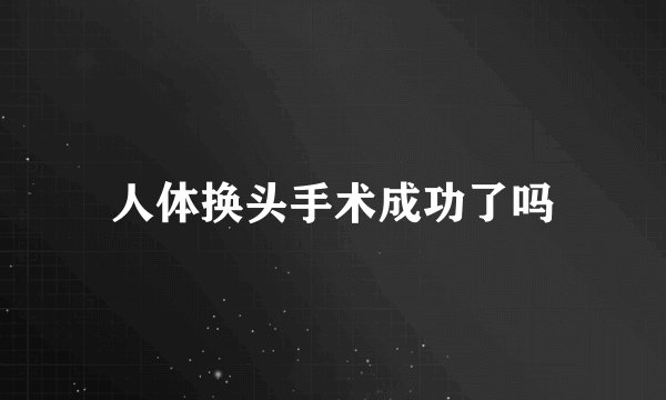 人体换头手术成功了吗