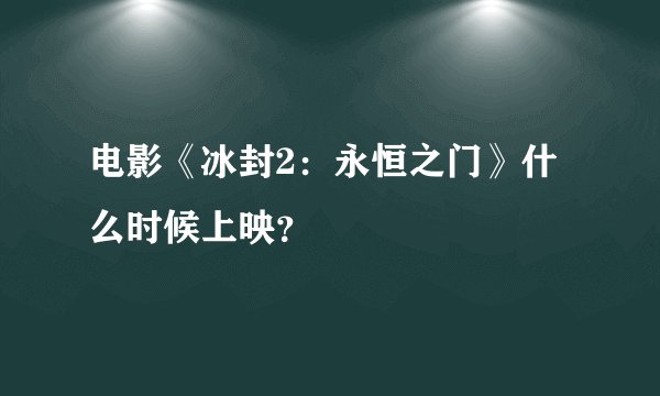 电影《冰封2：永恒之门》什么时候上映？