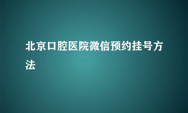 北京口腔医院微信预约挂号方法