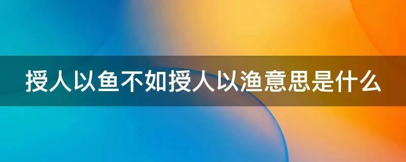 授人以鱼不如授人以渔意思是什么