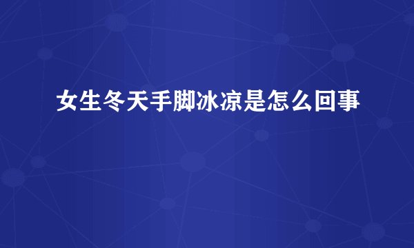 女生冬天手脚冰凉是怎么回事