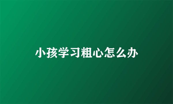 小孩学习粗心怎么办