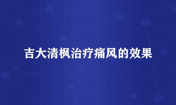 吉大清枫治疗痛风的效果