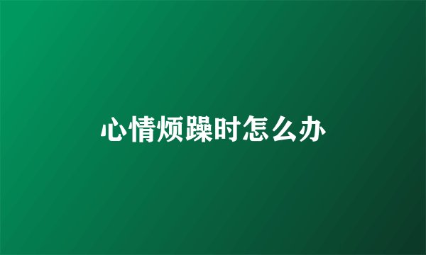 心情烦躁时怎么办