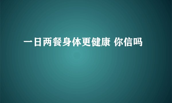 一日两餐身体更健康 你信吗