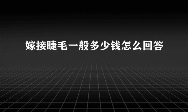 嫁接睫毛一般多少钱怎么回答