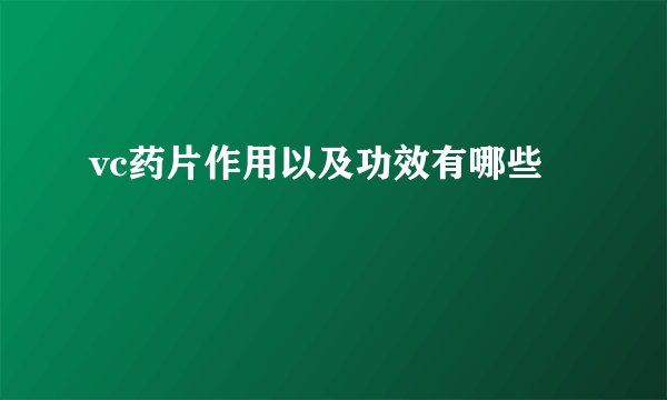 vc药片作用以及功效有哪些