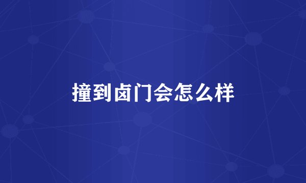 撞到卤门会怎么样