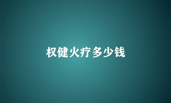 权健火疗多少钱