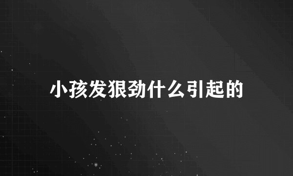 小孩发狠劲什么引起的