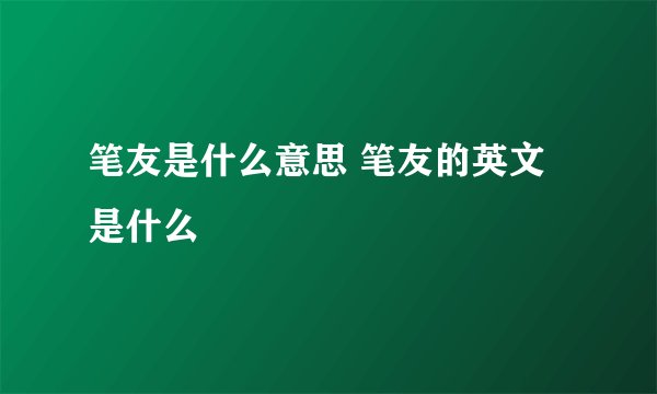 笔友是什么意思 笔友的英文是什么