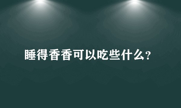 睡得香香可以吃些什么?