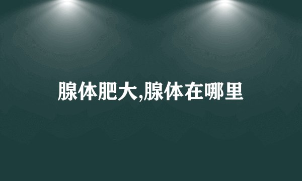 腺体肥大,腺体在哪里