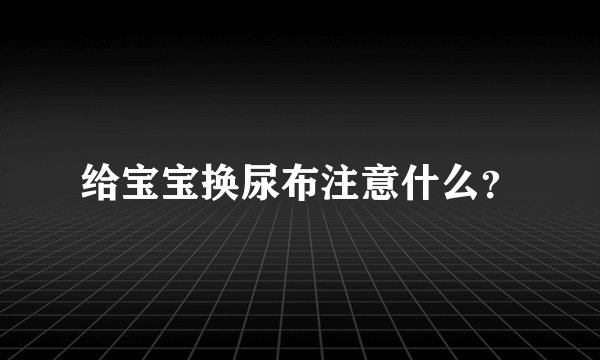 给宝宝换尿布注意什么?