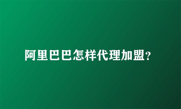 阿里巴巴怎样代理加盟？