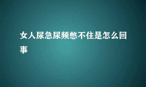 女人尿急尿频憋不住是怎么回事