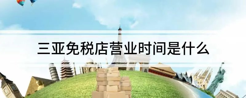三亚免税店营业时间是什么