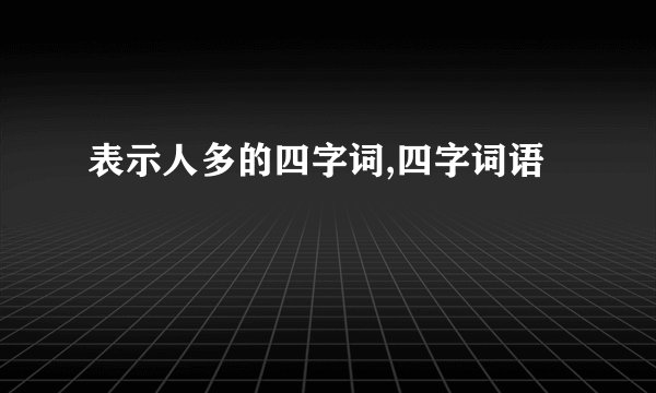 表示人多的四字词,四字词语