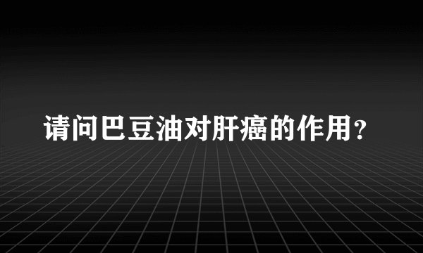 请问巴豆油对肝癌的作用？
