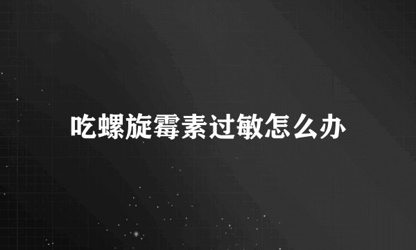 吃螺旋霉素过敏怎么办