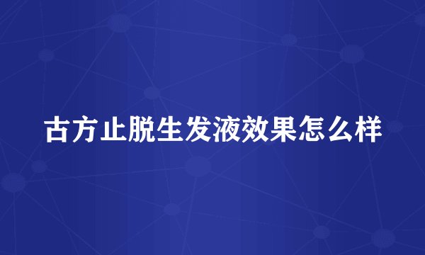 古方止脱生发液效果怎么样