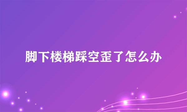 脚下楼梯踩空歪了怎么办