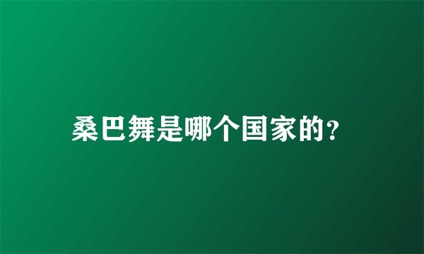 桑巴舞是哪个国家的？
