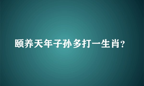 颐养天年子孙多打一生肖？