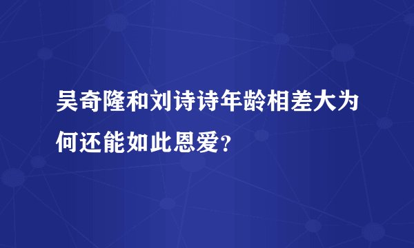 吴奇隆和刘诗诗年龄相差大为何还能如此恩爱？