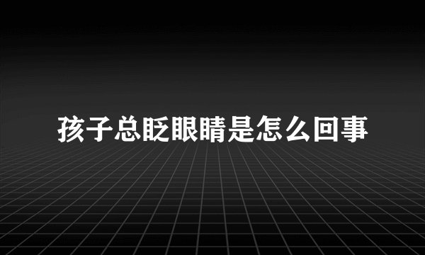 孩子总眨眼睛是怎么回事