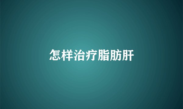 怎样治疗脂肪肝