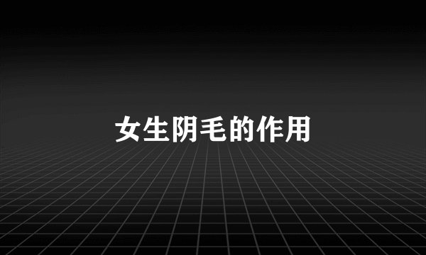 女生阴毛的作用
