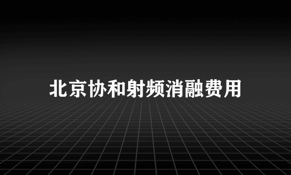 北京协和射频消融费用