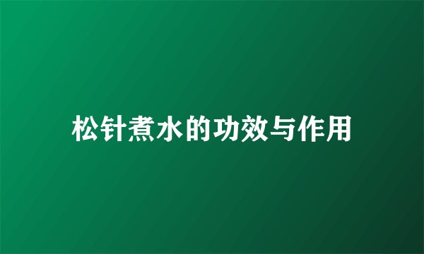 松针煮水的功效与作用