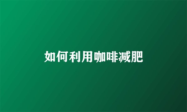 如何利用咖啡减肥