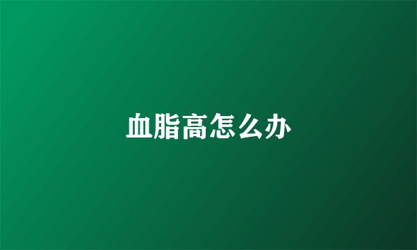 血脂高怎么办