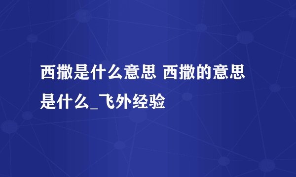 西撒是什么意思 西撒的意思是什么_飞外经验