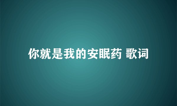 你就是我的安眠药 歌词