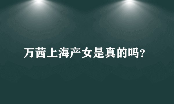 万茜上海产女是真的吗？
