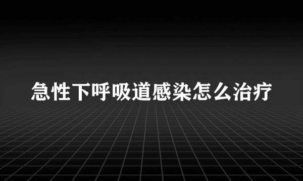 急性下呼吸道感染怎么治疗
